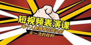 短视频-表演课:每个人都拥有在镜头前火一次的权利(49节视频课)-小鸿资源库