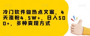 冷门软件做热点文案，4天涨粉4.5W+，日入500+，多种变现方式【揭秘】-小鸿资源库
