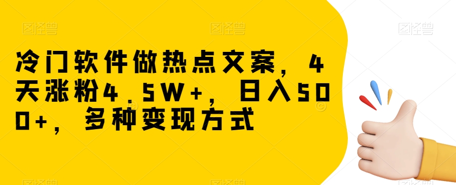 冷门软件做热点文案，4天涨粉4.5W+，日入500+，多种变现方式【揭秘】-小鸿资源库