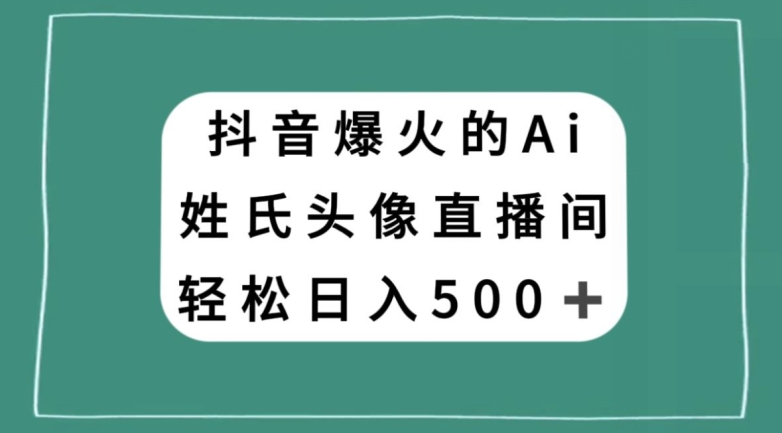 抖音爆火的AI姓氏头像直播,轻松日入500+-小鸿资源库