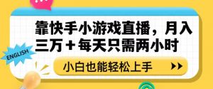 靠快手小游戏直播,月入三万+每天只需两小时,小白也能轻松上手【揭秘】-小鸿资源库