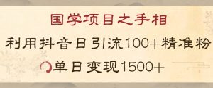 国学项目新玩法利用抖音引流精准国学粉日引100单人单日变现1500【揭秘】-小鸿资源库