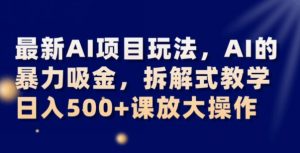 最新AI项目玩法，AI的暴力吸金，拆解式教学，日入500+可放大操作【揭秘】-小鸿资源库