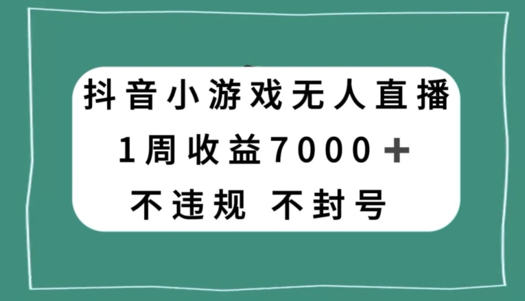 抖音小游戏无人直播,不违规不封号1周收益7000+,官方流量扶持【揭秘】-小鸿资源库