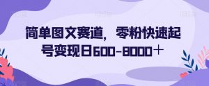 简单图文赛道，零粉快速起号变现日600-8000＋-小鸿资源库