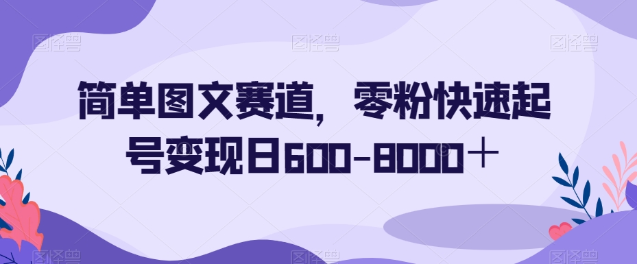 简单图文赛道，零粉快速起号变现日600-8000＋-小鸿资源库
