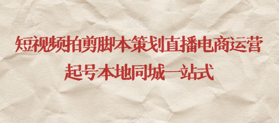 短视频拍剪脚本策划直播电商运营起号本地同城一站式-小鸿资源库