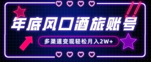年底大风口旅游赛道酒旅账号，多渠道变现，小白也能月入2W+【揭秘】-小鸿资源库
