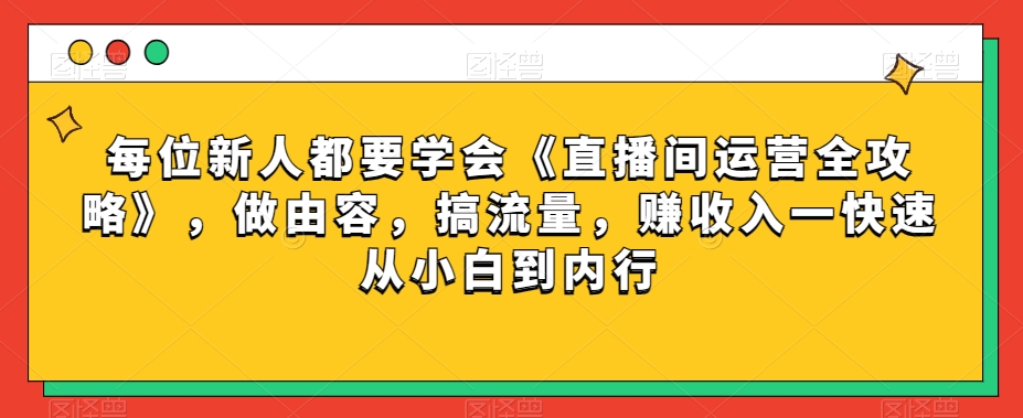 每位新人都要学会《直播间运营全攻略》，做由容，搞流量，赚收入一快速从小白到内行-小鸿资源库