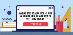 主播运营型实战训练营-第34期从底层到起号到运营型主播到千川投放思路-小鸿资源库