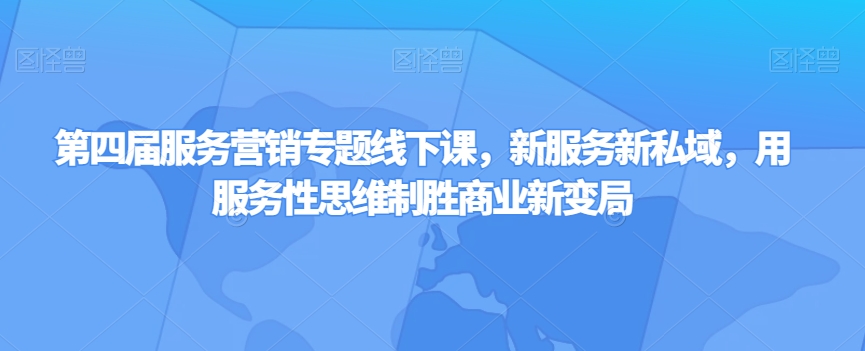 第四届服务营销专题线下课，新服务新私域，用服务性思维制胜商业新变局-小鸿资源库