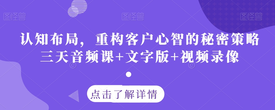 认知布局，重构客户心智的秘密策略三天音频课+文字版+视频录像-小鸿资源库