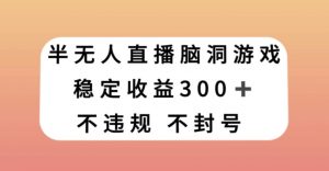 半无人直播脑洞小游戏，每天收入300+，保姆式教学小白轻松上手【揭秘】-小鸿资源库