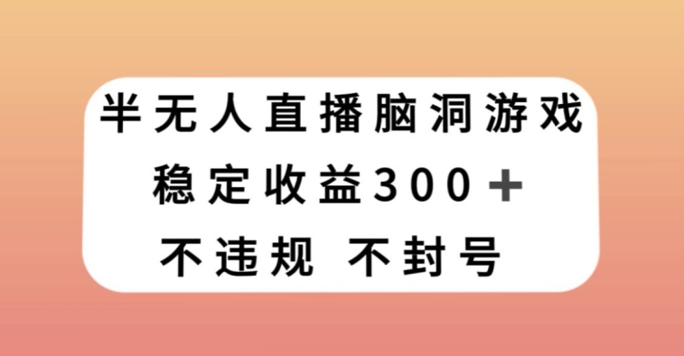 半无人直播脑洞小游戏，每天收入300+，保姆式教学小白轻松上手【揭秘】-小鸿资源库