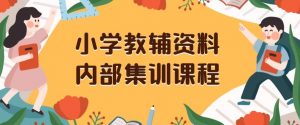 小学教辅资料，内部集训保姆级教程，私域一单收益29-129（教程+资料）-小鸿资源库