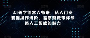 AI美学创富大师班，从入门安装到操作进阶，循序渐进带你领略人工智能的魅力-小鸿资源库