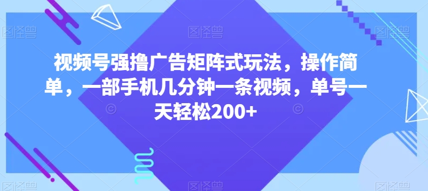 视频号强撸广告矩阵式玩法，操作简单，一部手机几分钟一条视频，单号一天轻松200+【揭秘】-小鸿资源库