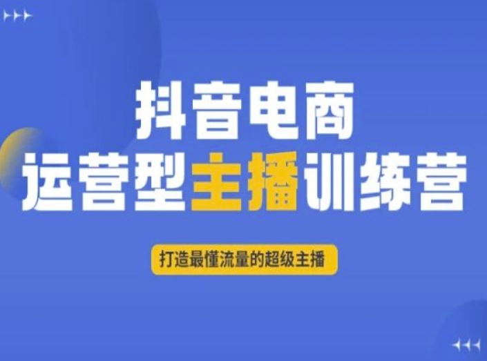 抖音电商运营型主播训练营,打造最懂流量的超级主播-小鸿资源库