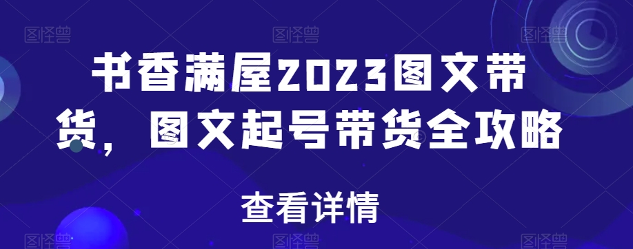 书香满屋2023图文带货,图文起号带货全攻略-小鸿资源库
