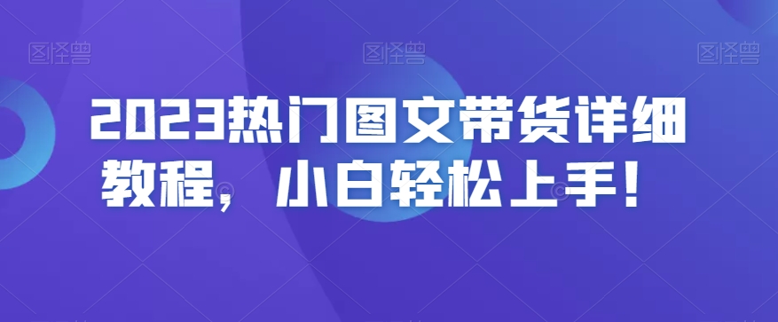2023热门图文带货详细教程，小白轻松上手！-小鸿资源库