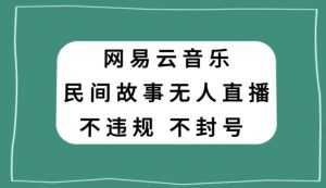 网易云民间故事无人直播，零投入低风险、人人可做【揭秘】-小鸿资源库
