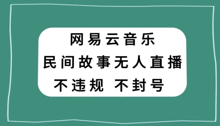 网易云民间故事无人直播，零投入低风险、人人可做【揭秘】-小鸿资源库