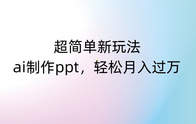 超简单新玩法，靠ai制作PPT，几分钟一个作品，小白也可以操作，月入过万【揭秘】-小鸿资源库