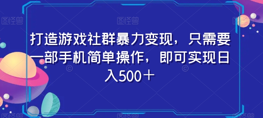 打造游戏社群暴力变现，只需要一部手机简单操作，即可实现日入500＋【揭秘】-小鸿资源库