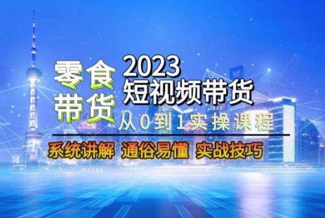 2023短视频带货-零食赛道，从0-1实操课程，系统讲解实战技巧-小鸿资源库