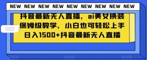 抖音最新无人直播，ai美女换装保姆级教学，小白也可轻松上手日入1500+【揭秘】-小鸿资源库