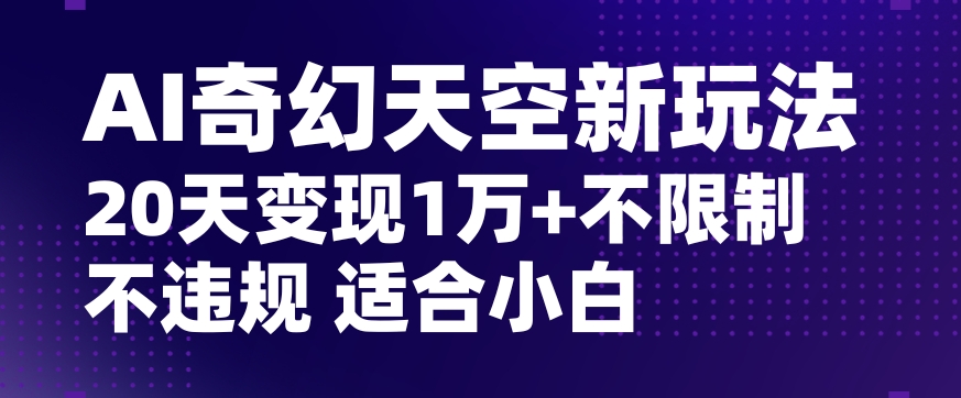 AI奇幻天空，20天变现五位数玩法，不限制不违规不封号玩法，适合小白操作【揭秘】-小鸿资源库