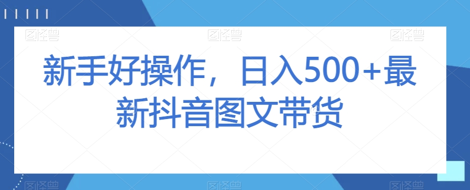 新手好操作，日入500+最新抖音图文带货【揭秘】-小鸿资源库