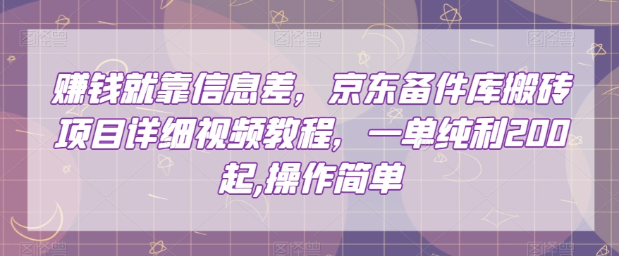 赚钱就靠信息差,京东备件库搬砖项目详细视频教程,一单纯利200,操作简单【揭秘】-小鸿资源库