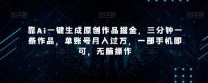 靠Ai一键生成原创作品掘金，三分钟一条作品，单账号月入过万，一部手机即可，无脑操作【揭秘】-小鸿资源库