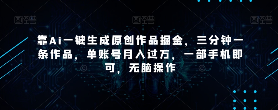 靠Ai一键生成原创作品掘金，三分钟一条作品，单账号月入过万，一部手机即可，无脑操作【揭秘】-小鸿资源库