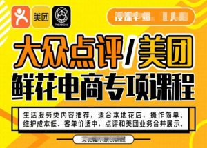 大众点评/美团鲜花电商专项课程，操作简单、维护成本低、客单价适中，点评和美团业务合并展示-小鸿资源库