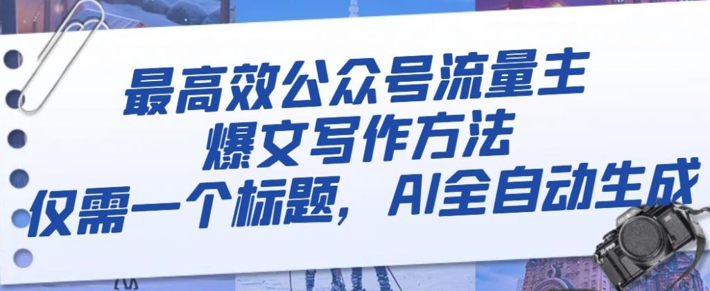 最高效公众号流量主爆文写作方法，仅需一个标题，AI全自动生成【揭秘】-小鸿资源库