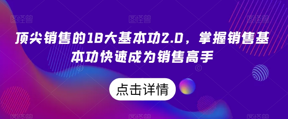 顶尖销售的18大基本功2.0,掌握销售基本功快速成为销售高手-小鸿资源库