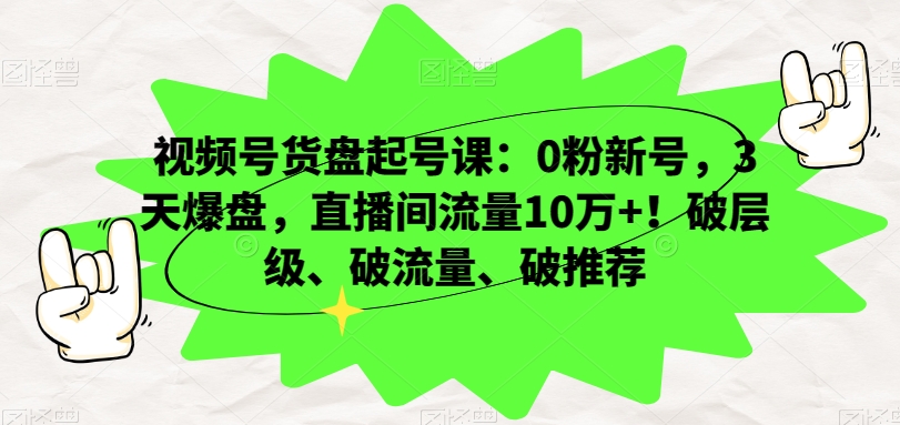 视频号货盘起号课:0粉新号,3天爆盘,直播间流量10万+!破层级、破流量、破推荐-小鸿资源库