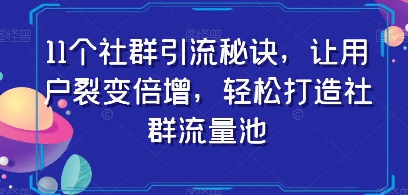 11个社群引流秘诀，让用户裂变倍增，轻松打造社群流量池-小鸿资源库