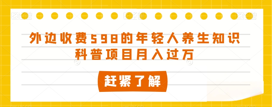 外边收费598的年轻人养生知识科普项目月入过万【揭秘】-小鸿资源库