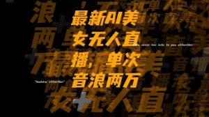 最新AI美女无人直播，单次直播2w+音浪，流量多就可以不怕没米赚【揭秘】-小鸿资源库