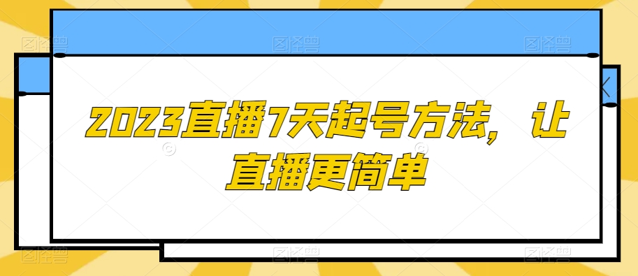 2023直播7天起号方法,让直播更简单-小鸿资源库