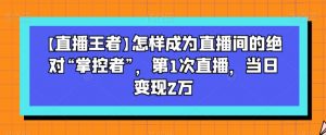 【直播王者】怎样成为直播间的绝对“掌控者”，第1次直播，当日变现2万-小鸿资源库