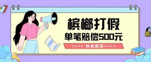【独家揭秘】槟榔打假赔偿玩法操作简单有手就行单笔订单可赔偿500元【纯绿色】-小鸿资源库