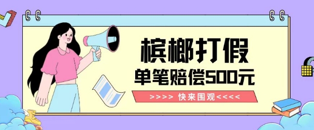 【独家揭秘】槟榔打假赔偿玩法操作简单有手就行单笔订单可赔偿500元【纯绿色】-小鸿资源库