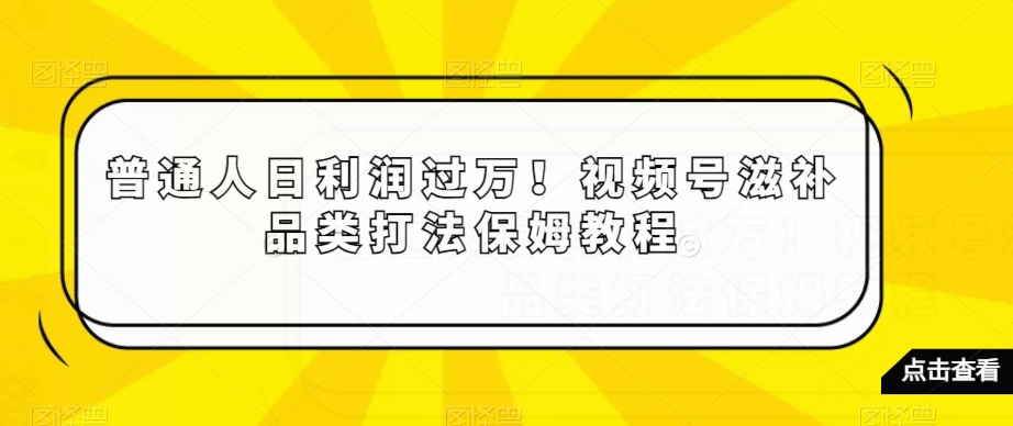 普通人日利润过万！视频号滋补品类打法保姆教程【揭秘】-小鸿资源库