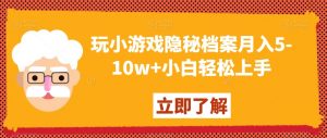 玩小游戏隐秘档案月入5-10w+小白轻松上手【揭秘】-小鸿资源库