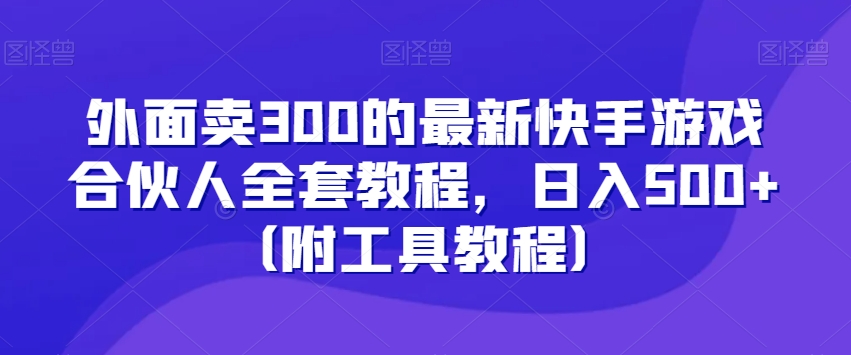 外面卖300的最新快手游戏合伙人全套教程,日入500+(附工具教程)-小鸿资源库