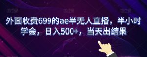 外面收费699的ae半无人直播，半小时学会，日入500+，当天出结果【揭秘】-小鸿资源库